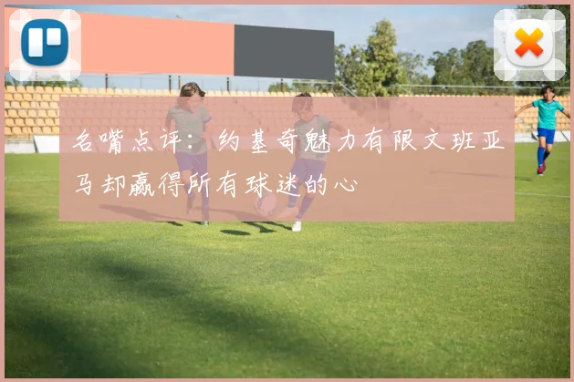 名嘴点评：约基奇魅力有限文班亚马却赢得所有球迷的心