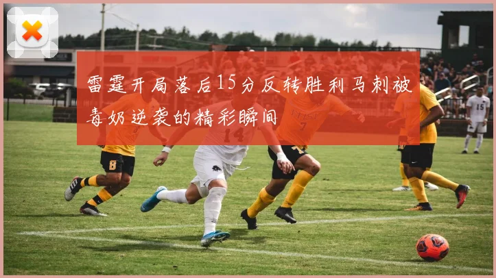 雷霆开局落后15分反转胜利马刺被毒奶逆袭的精彩瞬间