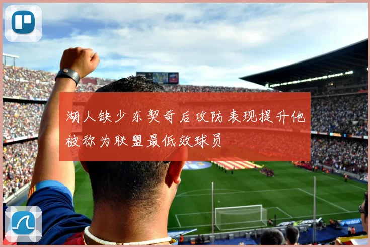 湖人缺少东契奇后攻防表现提升他被称为联盟最低效球员