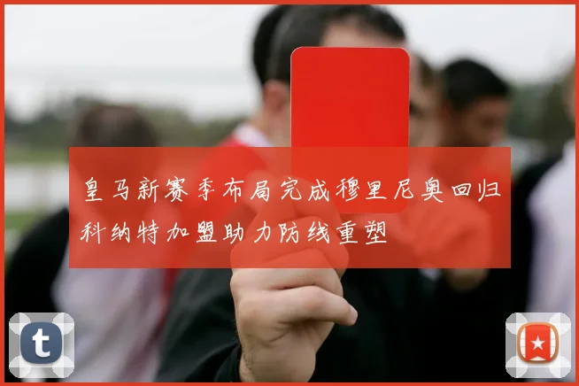 皇马新赛季布局完成穆里尼奥回归科纳特加盟助力防线重塑