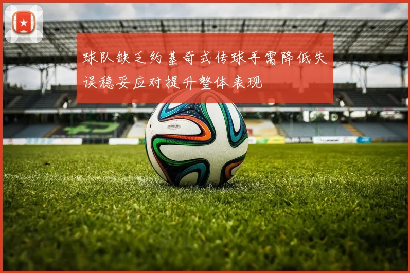 球队缺乏约基奇式传球手需降低失误稳妥应对提升整体表现