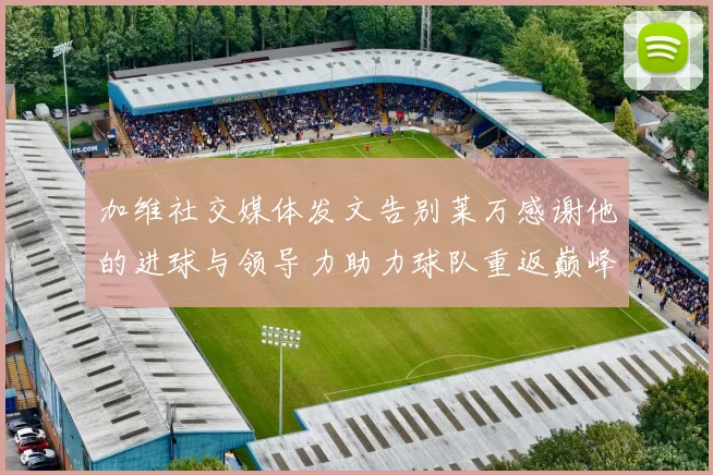 加维社交媒体发文告别莱万感谢他的进球与领导力助力球队重返巅峰
