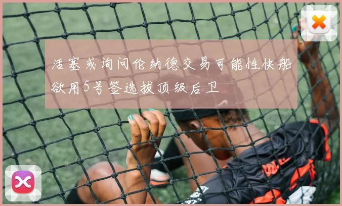 活塞或询问伦纳德交易可能性快船欲用5号签选拔顶级后卫