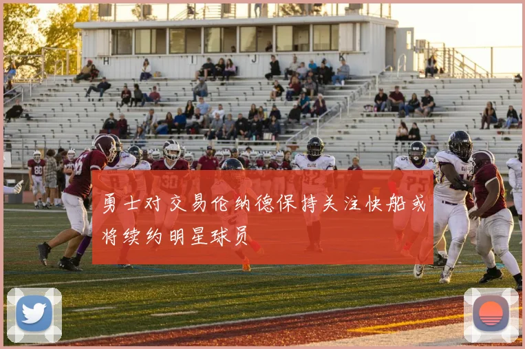 勇士对交易伦纳德保持关注快船或将续约明星球员